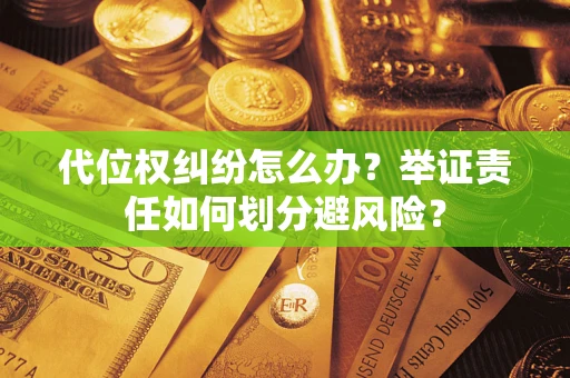 武汉代位权纠纷怎么办？举证责任如何划分避风险？