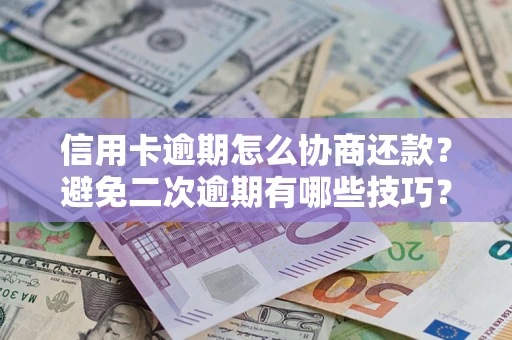 武汉信用卡逾期怎么协商还款？避免二次逾期有哪些技巧？