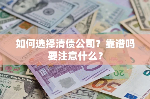 武汉如何选择清债公司？靠谱吗要注意什么？
