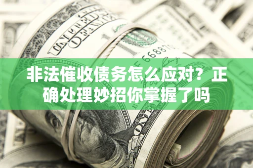 武汉非法催收债务怎么应对？正确处理妙招你掌握了吗