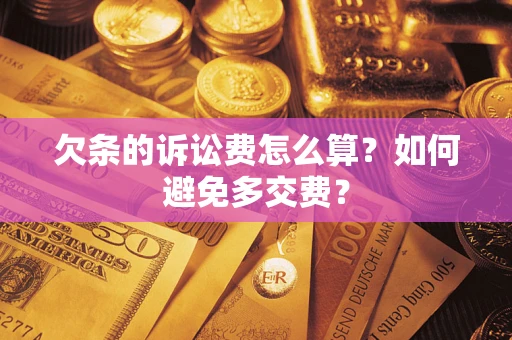 武汉欠条的诉讼费怎么算？如何避免多交费？
