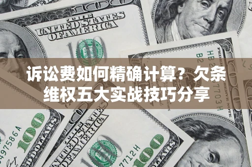 武汉诉讼费如何精确计算？欠条维权五大实战技巧分享