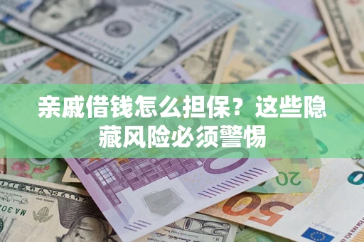 武汉亲戚借钱怎么担保？这些隐藏风险必须警惕