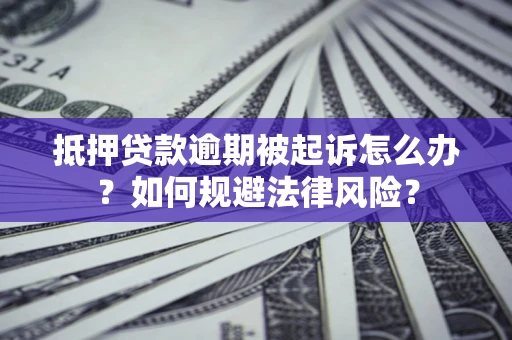 武汉抵押贷款逾期被起诉怎么办？如何规避法律风险？