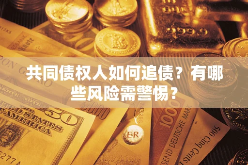 武汉共同债权人如何追债？有哪些风险需警惕？