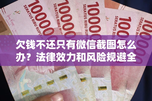 武汉欠钱不还只有微信截图怎么办？法律效力和风险规避全解析