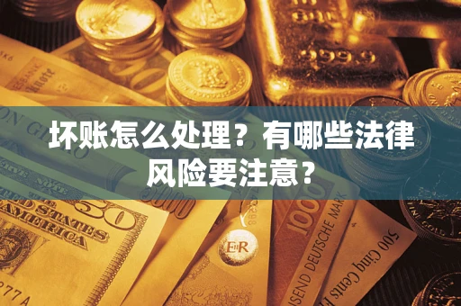 武汉坏账怎么处理？有哪些法律风险要注意？