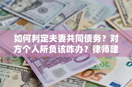 武汉如何判定夫妻共同债务？对方个人所负该咋办？律师建议