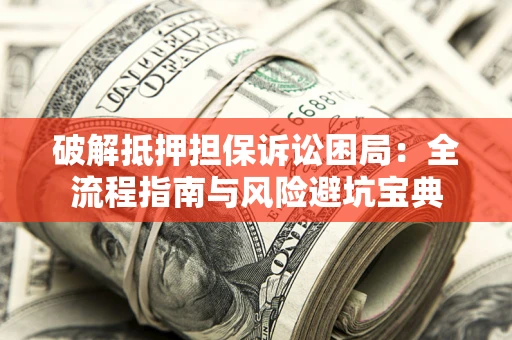 武汉破解抵押担保诉讼困局:全流程指南与风险避坑宝典 武汉破解抵押担保诉讼困局:全流程指南与风险避坑宝典