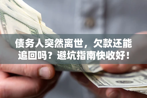 武汉债务人突然离世，欠款还能追回吗？避坑指南快收好！