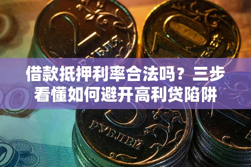 武汉借款抵押利率合法吗？三步看懂如何避开高利贷陷阱
