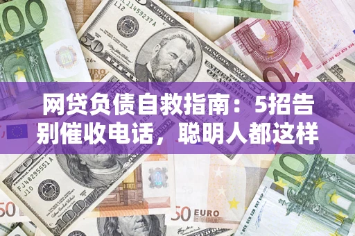 武汉网贷负债自救指南：5招告别催收电话，聪明人都这样做
