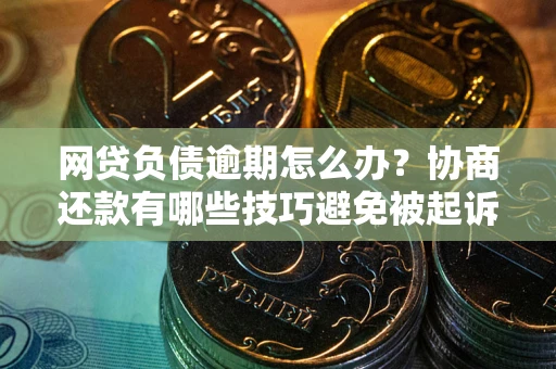 武汉网贷负债逾期怎么办？协商还款有哪些技巧避免被起诉？