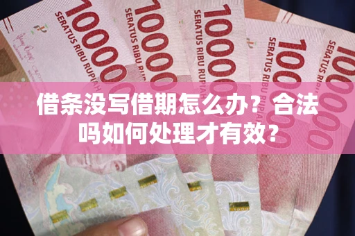 武汉借条没写借期怎么办？合法吗如何处理才有效？