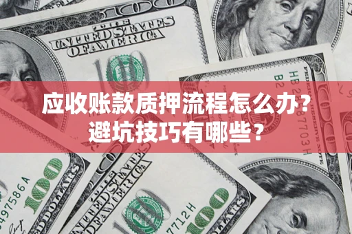 武汉应收账款质押流程怎么办？避坑技巧有哪些？