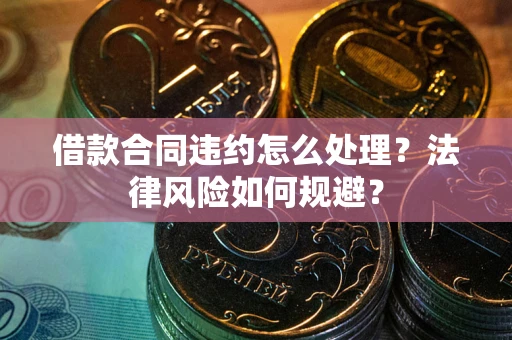 武汉借款合同违约怎么处理？法律风险如何规避？