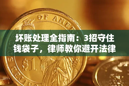 武汉坏账处理全指南：3招守住钱袋子，律师教你避开法律雷区
