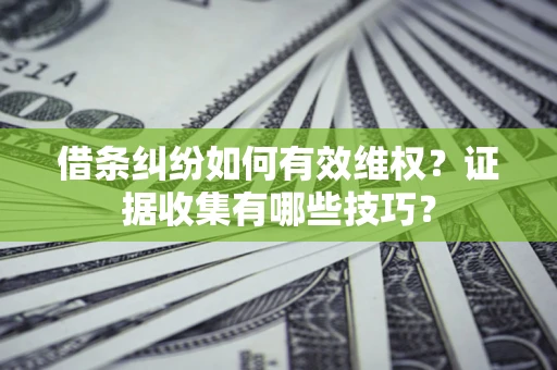 武汉借条纠纷如何有效维权？证据收集有哪些技巧？