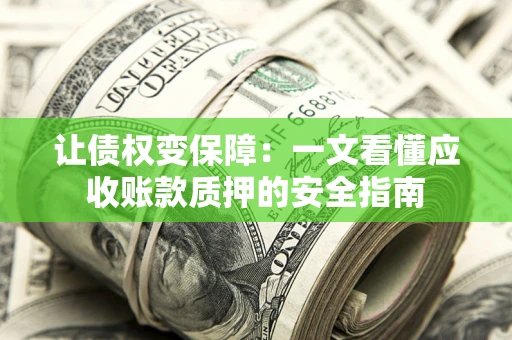 武汉让债权变保障：一文看懂应收账款质押的安全指南