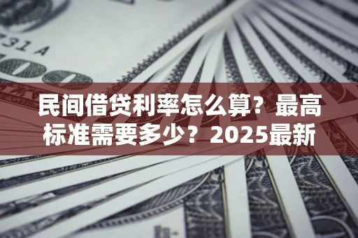 武汉民间借贷利率怎么算？最高标准需要多少？2025最新避坑指南
