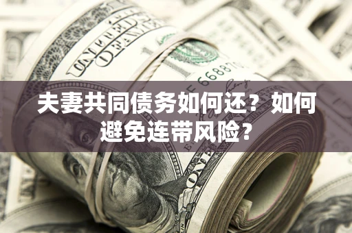 武汉夫妻共同债务如何还？如何避免连带风险？
