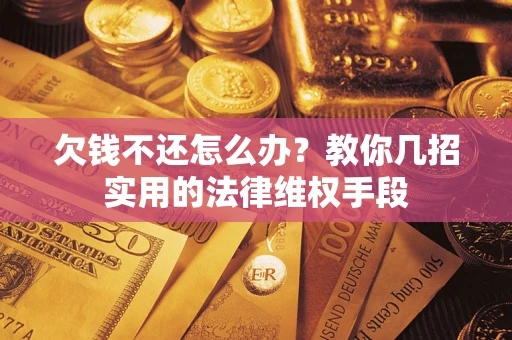 武汉欠钱不还怎么办？教你几招实用的法律维权手段