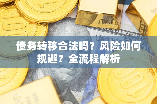 武汉债务转移合法吗？风险如何规避？全流程解析