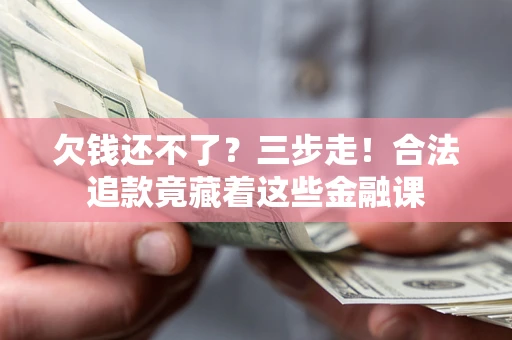 武汉欠钱还不了？三步走！合法追款竟藏着这些金融课