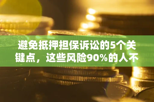 武汉避免抵押担保诉讼的5个关键点，这些风险90%的人不知道！