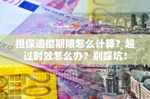 武汉担保追偿期限怎么计算？超过时效怎么办？别踩坑！
