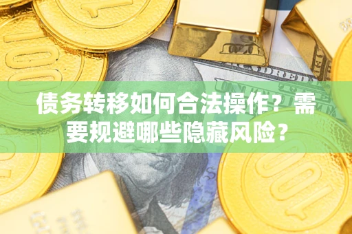武汉债务转移如何合法操作？需要规避哪些隐藏风险？