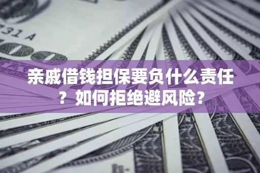 武汉亲戚借钱担保要负什么责任？如何拒绝避风险？