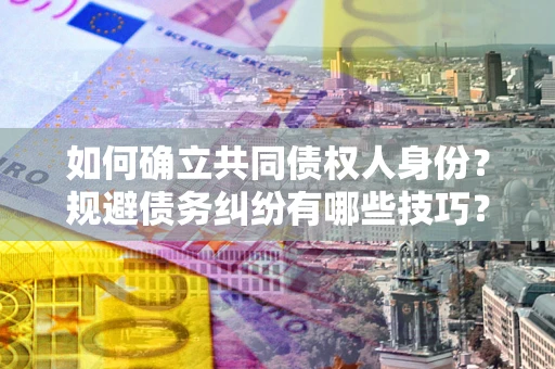 武汉如何确立共同债权人身份？规避债务纠纷有哪些技巧？