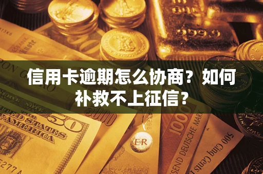 武汉信用卡逾期怎么协商？如何补救不上征信？