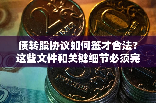 武汉债转股协议如何签才合法？这些文件和关键细节必须完整