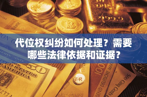 武汉代位权纠纷如何处理？需要哪些法律依据和证据？