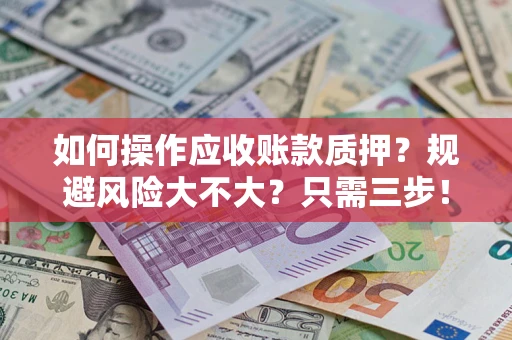 武汉如何操作应收账款质押？规避风险大不大？只需三步！