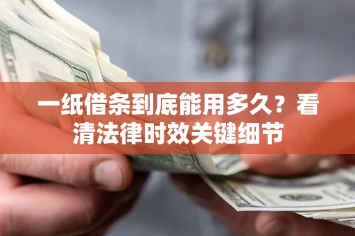 武汉一纸借条到底能用多久？看清法律时效关键细节