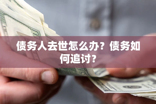 武汉债务人去世怎么办？债务如何追讨？