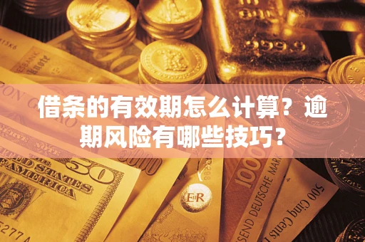 武汉借条的有效期怎么计算？逾期风险有哪些技巧？