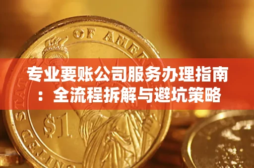 武汉专业要账公司服务办理指南：全流程拆解与避坑策略