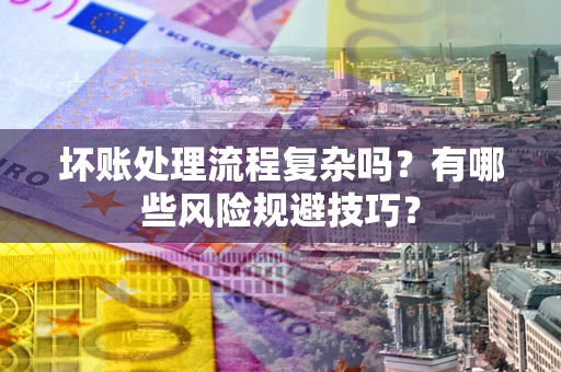 武汉坏账处理流程复杂吗？有哪些风险规避技巧？