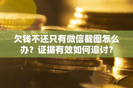 武汉欠钱不还只有微信截图怎么办？证据有效如何追讨？