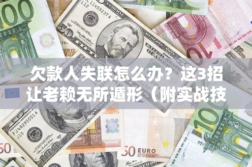 武汉欠款人失联怎么办？这3招让老赖无所遁形（附实战技巧）
