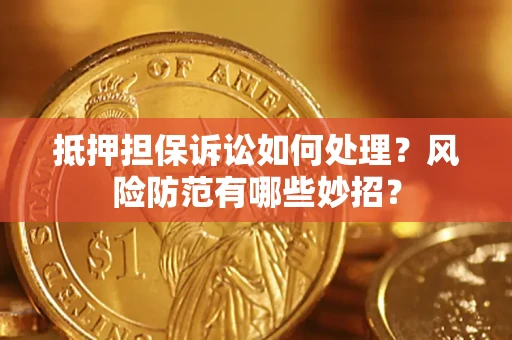 武汉抵押担保诉讼如何处理？风险防范有哪些妙招？