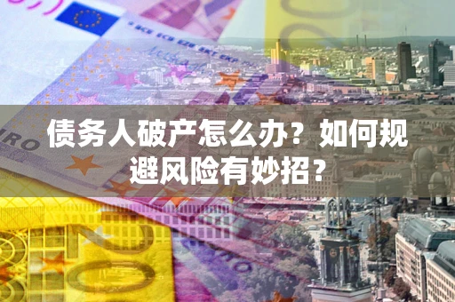 武汉债务人破产怎么办？如何规避风险有妙招？