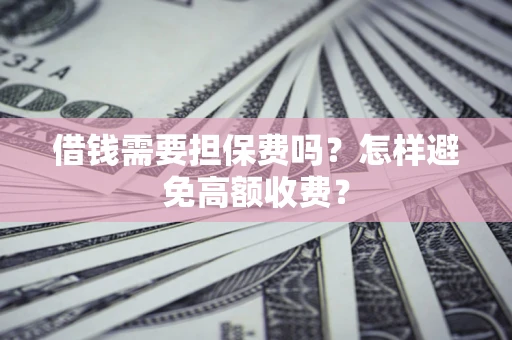 武汉借钱需要担保费吗？怎样避免高额收费？