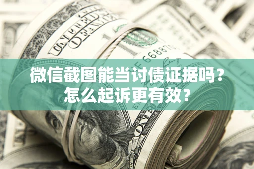 武汉微信截图能当讨债证据吗？怎么起诉更有效？