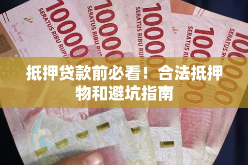 武汉抵押贷款前必看！合法抵押物和避坑指南
