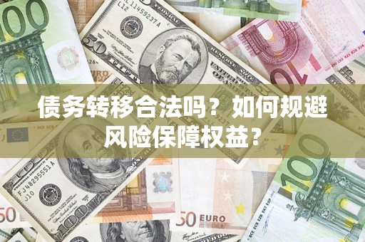 武汉债务转移合法吗？如何规避风险保障权益？